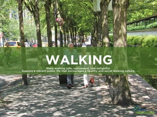 WALKING
                 Make walking safe, convenient, and delightful.
Support a vibrant public life that encourages a healthy and social walking culture.
 