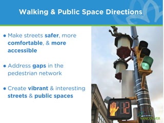 Walking & Public Space Directions


• Make streets safer, more
 comfortable, & more
 accessible

• Address gaps in the
 pedestrian network

• Create vibrant & interesting
 streets & public spaces
 