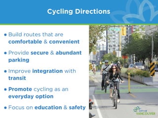 Cycling Directions


• Build routes that are
 comfortable & convenient

• Provide secure & abundant
 parking

• Improve integration with
 transit

• Promote cycling as an
 everyday option

• Focus on education & safety
 
