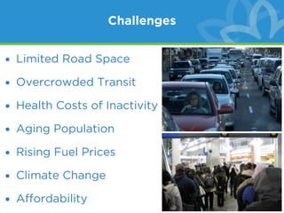Challenges


• Limited Road Space

• Overcrowded Transit

• Health Costs of Inactivity

• Aging Population

• Rising Fuel Prices

• Climate Change

• Affordability
 
