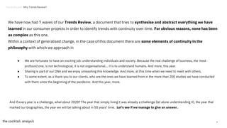 ● We are fortunate to have an exciting job: understanding individuals and society. Because the real challenge of business, the most
profound one, is not technological, it is not organisational... it is to understand humans. And more, this year.
● Sharing is part of our DNA and we enjoy unleashing this knowledge. And more, at this time when we need to meet with others.
● To some extent, as a thank you to our clients, who are the ones we have learned from in the more than 200 studies we have conducted
with them since the beginning of the pandemic. And this year, more.
Trends Review. Why Trends Review?
4
We have now had 7 waves of our Trends Review, a document that tries to synthesise and abstract everything we have
learned in our consumer projects in order to identify trends with continuity over time. For obvious reasons, none has been
as complex as this one.
Within a context of generalised change, in the case of this document there are some elements of continuity in the
philosophy with which we approach it:
And if every year is a challenge, what about 2020? The year that simply living it was already a challenge (let alone understanding it), the year that
marked our biographies, the year we will be talking about in 50 years' time. Let's see if we manage to give an answer.
 