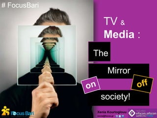 TV & 
Media : 
The 
Mirror 
society! 
Xenia Kourtoglouu 
xenia@focus.gr 
# FocusBari 
 