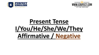 Present Tense
I/You/He/She/We/They
Affirmative / Negative
 