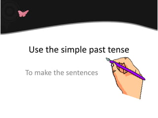 Use the simple past tense
To make the sentences
 
