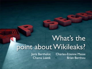 What’s the
point about Wikileaks?
    Joris Berthelot    Charles-Etienne Masse
     Chama Laatik     VS       Brian Berthou

               1
 