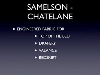 SAMELSON -
      CHATELANE
• ENGINEERED FABRIC FOR:
         • TOP OF THE BED
         • DRAPERY
         • VALANCE
         • BEDSKIRT
 