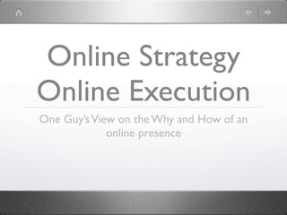 Online Strategy
Online Execution
One Guy’s View on the Why and How of an
             online presence
 