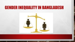 GENDER INEQUALITY IN BANGLADESH
 