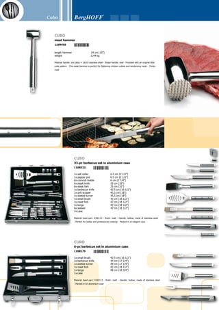 Cubo
99
1x salt cellar	 6.5 cm (2 1/2”)
1x pepper pot	 6.5 cm (2 1/2”)
1x glove	
1x steak fork	 23 cm (9”)
1x steak knife	 24.5 cm (10”)
1x meat fork	 47 cm (18 1/2”)
1x slotted turner	 47 cm (18 1/2”)
1x tongs	 47 cm (18 1/2”)
1x apron	
Material head part: X30Cr13 - finish: matt - Handle: hollow, made of stainless steel
- apron: 100% cotton - oven mitt: right handed
Cubo
9-pc barbecue set in apron
1108193
1x knife	 41 cm (16”)
1x tongs	 45,5 cm (18”)
1x meat fork	 46 cm (18”)
1x brush	 47 cm (18 1/2”)
1x slotted turner	 48 cm (18 3/4”)
1x folding bag	
Material head part: X30Cr13 - finish: matt - Handle: hollow, made of stainless steel
Cubo
6-pc barbecue set in folding bag
1108186
 