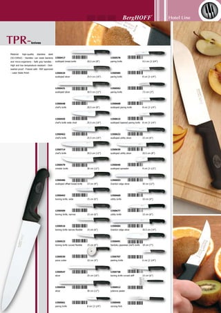 Hotel Line
116
Gourmet line
forged knives
Put your initials or
logo here.
Forged bolster is an added feature to insure perfect bal-
ance and increased safety.
Seamless construction.
The handles are state of the art nick-resistant, ergonomically molded Poly-oxy-methylene
(POM) a material commonly used as a direct replacement for metals; due to its stiffness,
dimensional stability, and corrosion resistance, which covers the full tang safely.
High quality ice hardened German carbon stainless;
Chromium-Molybdenum-Vanadium blade.
Each knife is precision forged from one piece of
no-stain high carbon steel. Hand sharpened in the
time honored tradition.
Scientifically engineered blade angle for perfect
rocking action.
 