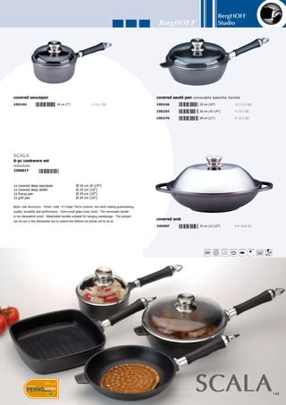 BergHOFF
Studio
150
2302583	 25 x 41.5 cm (10” x 16 1/2”)	 18.5 l (9 Qt)
double roasting pan
2302453	 34 x 21 cm (13 1/2” x 8 1/4”)	 4.6 l (4.9 Qt)
covered roasting pan
2302101	 24 cm (10”)	 3 l (3.1 Qt)
grill pan removable bakelite handle
2302125	 32 cm (12 1/2”)	 6 l (6.3 Qt)
2302118	 28 cm (11”)	 4.3 l (4.5 Qt)
2302576	 44 x 28.5 cm (17 1/4” x 11 1/4”)	 1.4 l (1.5 Qt)
shallow grill pan
2302002	 20 cm (8”)	 1.2 l (1.3 Qt)
frying pan removable bakelite handle
2302026	 26 cm (10 1/4”)	 2.4 l (2.5 Qt)
2302019	 24 cm (10”)	 1.9 l (2.0 Qt)
2302033	 28 cm (11”)	 2.9 l (3.1 Qt)
2302040	 32 cm (12 1/2”)	 4 l (4.2 Qt)
2301708	 20 cm (8”)	
glass cover
2301715	 24 cm (10”)	
2301722	 26 cm (10 1/4”)	
2301739	 28 cm (11”)	
2302705	 16 cm (6 1/4”)	
stainless steel cover don’t fit on the frying pans
2302729	 20 cm (8”)	
2302736	 24 cm (10”)	
2302743	 26 cm (10 1/4”)	
2302750	 28 cm (11”)	2301609	 22.5 cm (8 3/4”)	
detachable handle
2301616	 24.5 cm (10”)	
 