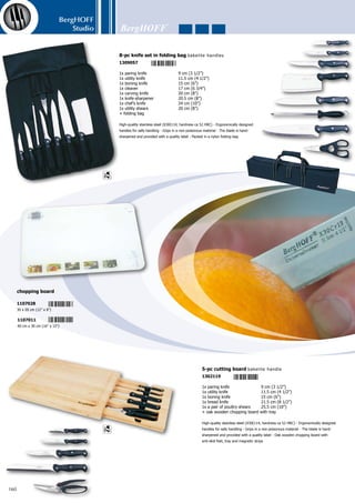 BergHOFF
Studio
161
1x carving fork	 15 cm (6”)
1x carving knife	 20 cm (8”)
+ case	
The triple-riveted Pakka wood handle ensures superior balance and comfort - The
carving style blade makes cutting the desired slices of meat and poultry effortless
- Forged of high-carbon stainless steel - The hand finished knives are extremely sharp
so handle with care! - You’ll look forward to carving and serving your roast, turkey or
prime rib tableside with this BergHOFF carving set - Packed in an aluminium case
Pakka
2-pc carving set forged
1303000
3x steak knife	 20 cm (8”)
3x steak fork	 15 cm (6”)
+ case	
Ergonomically designed handles for safe handling - Cutting accuracy can be assured
with these high-quality blades - The hand finished knives are extremely sharp so
handle with care! - It cuts through meat with ease! - Packed in an aluminium case
Pakka
6-pc steak set
1307121
6-pc steak knife set bakelite handle
1306117
6x steak knife	 11.5 cm (4 1/2”)
High-quality stainless steel (X30Cr14, hardness ca 52 HRC) - Ergonomi-
cally designed handles for safe handling - The hand finished knives are
extremely sharp so handle with care! - With proper care it will not rust
or stain! -
High-quality stainless steel (X30Cr14, hardness ca 52 HRC) - Ergonomi-
cally designed handles for safe handling - With proper care it will not rust
or stain! -
High-quality stainless steel (X30Cr14, hardness ca 52 HRC) - Ergonomi-
cally designed handles for safe handling - The hand finished knives are
extremely sharp so handle with care! - With proper care it will not rust or
stain! - Packed in a telescopic holder with plastic case
6-pc steak knife set PP handles
1306100
6x steak knife	 11.5 cm (4 1/2”)
6-pc steak knife set forged
1306124
6x steak knife	 12 cm (4 3/4”)
 