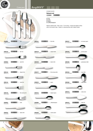 10 11 12
1
2
3
4
5
4
5
6
7
8
1
2
3
99
+ + +
1 2 3 4 5 6 7 8 9
Concavo
17
1. 1693002	 espresso cup	 0.07 l (0.1 Qt)
2. 1693019	 espresso cup	 0.09 l (0.1 Qt)
3. 1693026	 coffee/teacup - high	 0.18 l (0.2 Qt)
4. 1693033	 coffee/teacup - low	 0.2 l (0.3 Qt)
5. 1693040	 cappuccino cup	 0.25 l (0.3 Qt)
6. 1693057	 breakfast cup	 0.3 l (0.4 Qt)
7. 1693064	 soup cup	 0.3 l (0.4 Qt)
8. 1693071	 coffee mug	 0.4 l (0.5 Qt)
9. 1693088	 milk mug	 0.23 l (0.3 Qt)
10. 1693095	 saucer	 14 cm (5 1/2”)
11. 1693101	 saucer	 16 cm (6 1/4”)
12. 1693118	 rectangular saucer	 16 cm (6 1/4”)
Made of the highest quality porcelain with an el-
egant styling - Every piece is stamped with the
BergHOFF logo, a sign of quality and modern
design - Protected against scratching by knives
and forks - Dishwasher-proof - Oven-proof - Mi-
crowave-proof - Designed for daily use! - Pattern
continuity is guaranteed
 