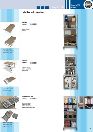 BergHOFF
Studio
194
display racks - options
1x cupboard	
1x drawer	
storage cupboard with drawer
2100219
1x metal rack	
24x hook with plastic label	
metal rack with 24 hooks
2100202
1x rack for hooks	
8x hook with plastic label	
small rack with 8 hooks
2100059
depth: 39.4 cm (15 1/2”)
width: 79.4 cm (31 1/4”)
heigth: 30.5 cm (12”)
depth: 3 cm (1 1/4”)
width: 78 cm (30 3/4”)
heigth: 165 cm (65”)
12x hook with plastic label	
12 hooks for small rack
2100066
 