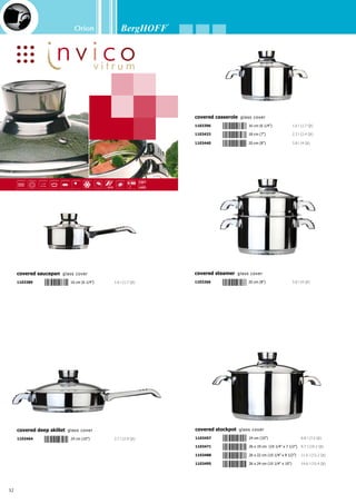 Orion
33
1x covered saucepan	 Ø 16 cm (6 1/4”) - 1.6 l (1.7 Qt)
1x covered casserole	 Ø 16 cm (6 1/4”) - 1.6 l (1.7 Qt)
1x covered casserole	 Ø 20 cm (8”) - 3.8 l (4 Qt)
1x covered stockpot	 Ø 24 cm (10”) - 6.8 l (7.2 Qt)
1x covered deep skillet	 Ø 24 cm (10”) - 2.7 l (2.9 Qt)
1x steam basket	 Ø 16/20 cm (6 1/4”/8”)
1x stainless steel bowl with vacuum lid	 Ø 20 cm (8”) - 2.2 l (2.3 Qt)
1x magnetic knob	
2x mat	
Body: 18/10 stainless steel 0,6 mm of wall thickness - In- and outside finish: mirror
- Practical pouring rim - Revolutionary 6-layer sandwich base (pat. n°: PCT/BE01/00194)
for fast and energy-saving cooking - Glass cover with detachable thermo knob for easy
cleaning - Glass cover with vent, decreasing the pressure and reducing the chance of
boiling over - The cover can also be used as a mat - Easy to clean and hygienic! - Provided
with an original little ball pattern - All parts, except for the thermo knob, can be put in the
dishwasher - Suitable for all heat sources - Packed in a coloured gift box
Invico vitrum
16-pc cookware set
Glass cover with detachable thermo knob
1112374
 