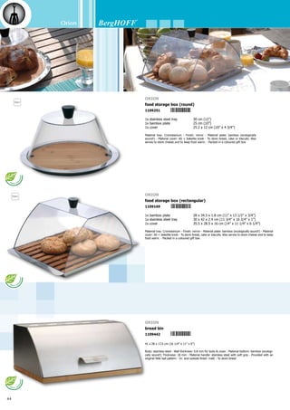 Orion
45
42.8 x 16 x 16.5 cm (17” x 6 1/4” x 6 1/2”)
Material: iron wires; the bottom plate is made of 18/10 stainless steel - Finish: mirror
- Packed in a coloured gift box
Orion
fruit basket rectangular
1104713
20 x 25 cm (8” x 9 3/4”)
Material: Mixed wood - Material ring: 18/10 stainless steel - Provided with an original
little ball pattern
Orion
fruit bowl
1101446
Orion
fruit basket round
1104690
small
13.5 x 18 cm (5 1/4” x 7”)
1104706
medium
16 x 22 cm (6 1/4” x 8 3/4”)
Material: iron wires; the bottom plate is made of 18/10 stainless steel - Finish: mirror
- Packed in a coloured gift box
5 4 1 3 8 2 1 1 0 1 4 4 6
 