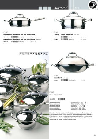 Zeno
82
1101101	 16 cm (6 1/4”)	 2 l (2.1 Qt)
covered saucepan
1101132	 24 cm (10”)	 6.6 l (7 Qt)
covered stockpot
1102221	 26 cm (10 1/4”)	 10 l (10.6 Qt)
1102535	 24 cm (10”)	 6.6 l (7 Qt)
pasta pot
1101118	 16 cm (6 1/4”)	 2 l (2.1 Qt)
covered casserole
1102214	 20 cm (8”)	 3.9 l (4.1 Qt)
covered steamer
1102542	 28 cm (11”)	 15.7 l (16.6 Qt)
pasta pot
1102207	 18 cm (7”)	 2.7 l (2.9 Qt)
1101125	 20 cm (8”)	 3.9 l (4.1 Qt)
Cosmo Cosmo
Cosmo Cosmo
Cosmo Cosmo
 