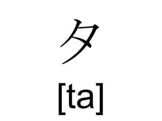 タ  [ta] 