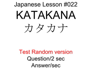 Japanese Lesson #022 KATAKANA カタカナ Test Random version Question/2 sec Answer/sec 