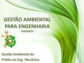 GESTÃO AMBIENTAL
 PARA ENGENHARIA
           ENG03033




Gestão Ambiental do
Prédio da Eng. Mecânica
 