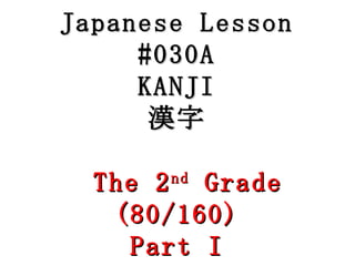 Japanese Lesson #030A KANJI 漢字   The 2 nd  Grade (80/160) Part I 
