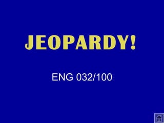 Click Once to Begin
JEOPARDY!
ENG 032/100
 