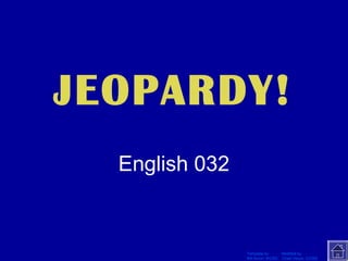 Click Once to Begin JEOPARDY! 
Template by Modified by 
Bill Arcuri, WCSD Chad Vance, CCISD 
English 032 
 