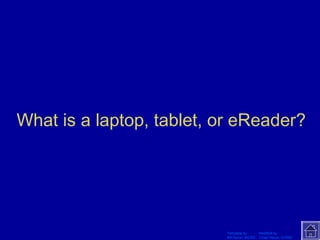 What is a laptop, tablet, or eReader? 
Template by Modified by 
Bill Arcuri, WCSD Chad Vance, CCISD 
 