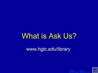What is Ask Us? 
www.hgtc.edu/library 
Template by Modified by 
Bill Arcuri, WCSD Chad Vance, CCISD 
 