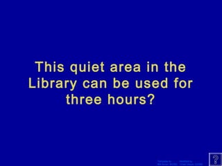 This quiet area in the 
Library can be used for 
Template by Modified by 
Bill Arcuri, WCSD Chad Vance, CCISD 
three hours? 
 
