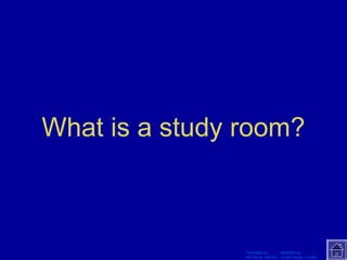 What is a study room? 
Template by Modified by 
Bill Arcuri, WCSD Chad Vance, CCISD 
 