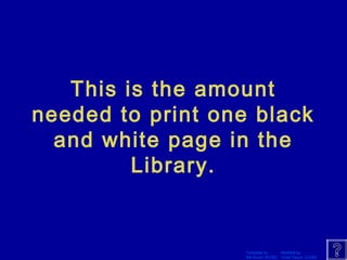 This is the amount 
needed to print one black 
and white page in the 
Template by Modified by 
Bill Arcuri, WCSD Chad Vance, CCISD 
Library. 
 