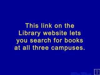 This link on the 
Library website lets 
you search for books 
at all three campuses. 
Template by Modified by 
Bill Arcuri, WCSD Chad Vance, CCISD 
 