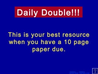 Daily Double!!! 
This is your best resource 
when you have a 10 page 
Template by Modified by 
Bill Arcuri, WCSD Chad Vance, CCISD 
paper due. 
 