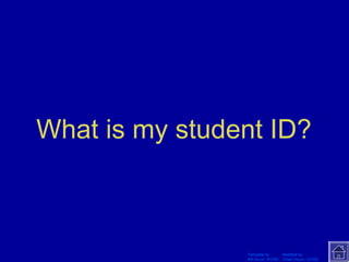 What is my student ID? 
Template by Modified by 
Bill Arcuri, WCSD Chad Vance, CCISD 
 