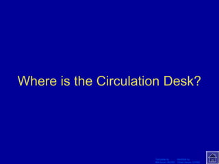 Where is the Circulation Desk? 
Template by Modified by 
Bill Arcuri, WCSD Chad Vance, CCISD 
 
