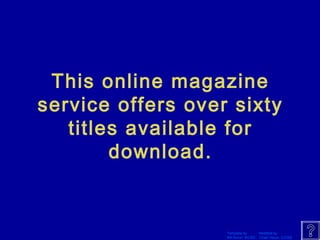 This online magazine 
service offers over sixty 
titles available for 
Template by Modified by 
Bill Arcuri, WCSD Chad Vance, CCISD 
download. 
 