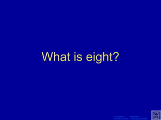 What is eight? 
Template by Modified by 
Bill Arcuri, WCSD Chad Vance, CCISD 
 