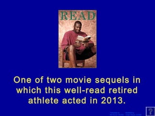 One of two movie sequels in 
which this well-read retired 
athlete acted in 2013. 
Template by Modified by 
Bill Arcuri, WCSD Chad Vance, CCISD 
 
