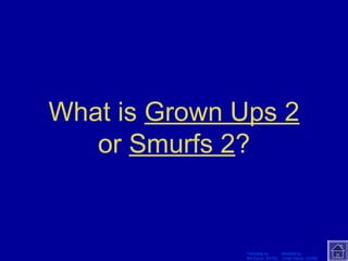 What is Grown Ups 2 
or Smurfs 2? 
Template by Modified by 
Bill Arcuri, WCSD Chad Vance, CCISD 
 
