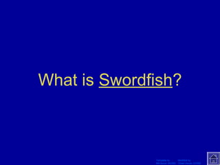 What is Swordfish? 
Template by Modified by 
Bill Arcuri, WCSD Chad Vance, CCISD 
 