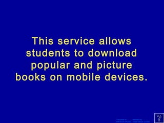 This service allows 
students to download 
popular and picture 
books on mobile devices. 
Template by Modified by 
Bill Arcuri, WCSD Chad Vance, CCISD 
 