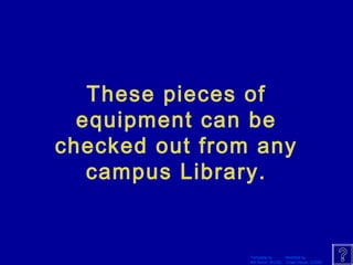 These pieces of 
equipment can be 
checked out from any 
campus Library. 
Template by Modified by 
Bill Arcuri, WCSD Chad Vance, CCISD 
 