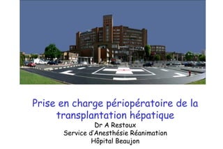 Prise en charge périopératoire de la
transplantation hépatique
Dr A Restoux
Service d’Anesthésie Réanimation
Hôpital Beaujon
 