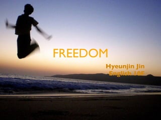FREEDOM
      Hyeunjin Jin
       English 10F
 