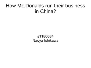 How Mc.Donalds run their business
          in China?



             s1180084
           Naoya Ishikawa
 