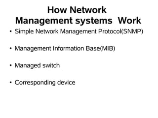 How Network
    Management systems Work
●   Simple Network Management Protocol(SNMP)

●   Management Information Base(MIB)

●   Managed switch

●   Corresponding device
 