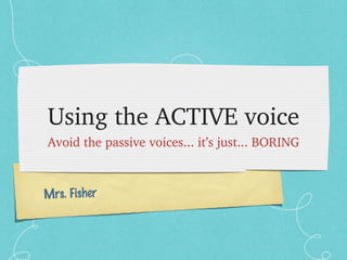 Using the ACTIVE voice ,[object Object],Mrs. Fisher 