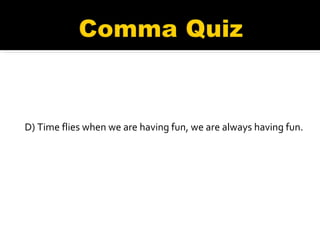D) Time flies when we are having fun, we are always having fun. 