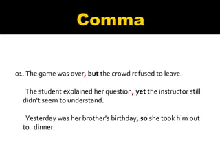 01. The game was over ,   but  the crowd refused to leave. The student explained her question ,  yet  the instructor still  didn't seem to understand. Yesterday was her brother's birthday ,  so  she took him out to  dinner. 